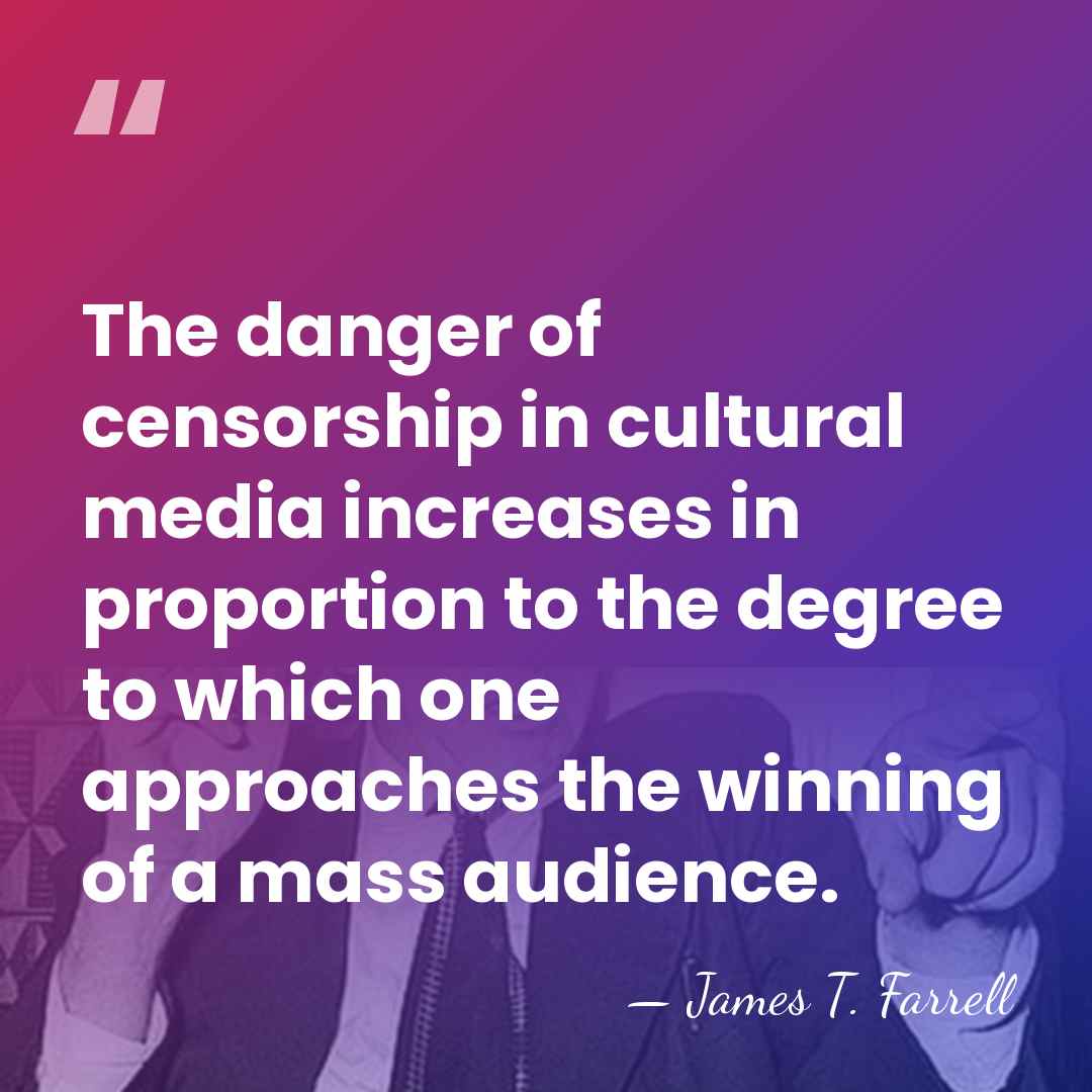 The danger of censorship in cultural media increases in proportion to the&hellip; - James T. Farrell