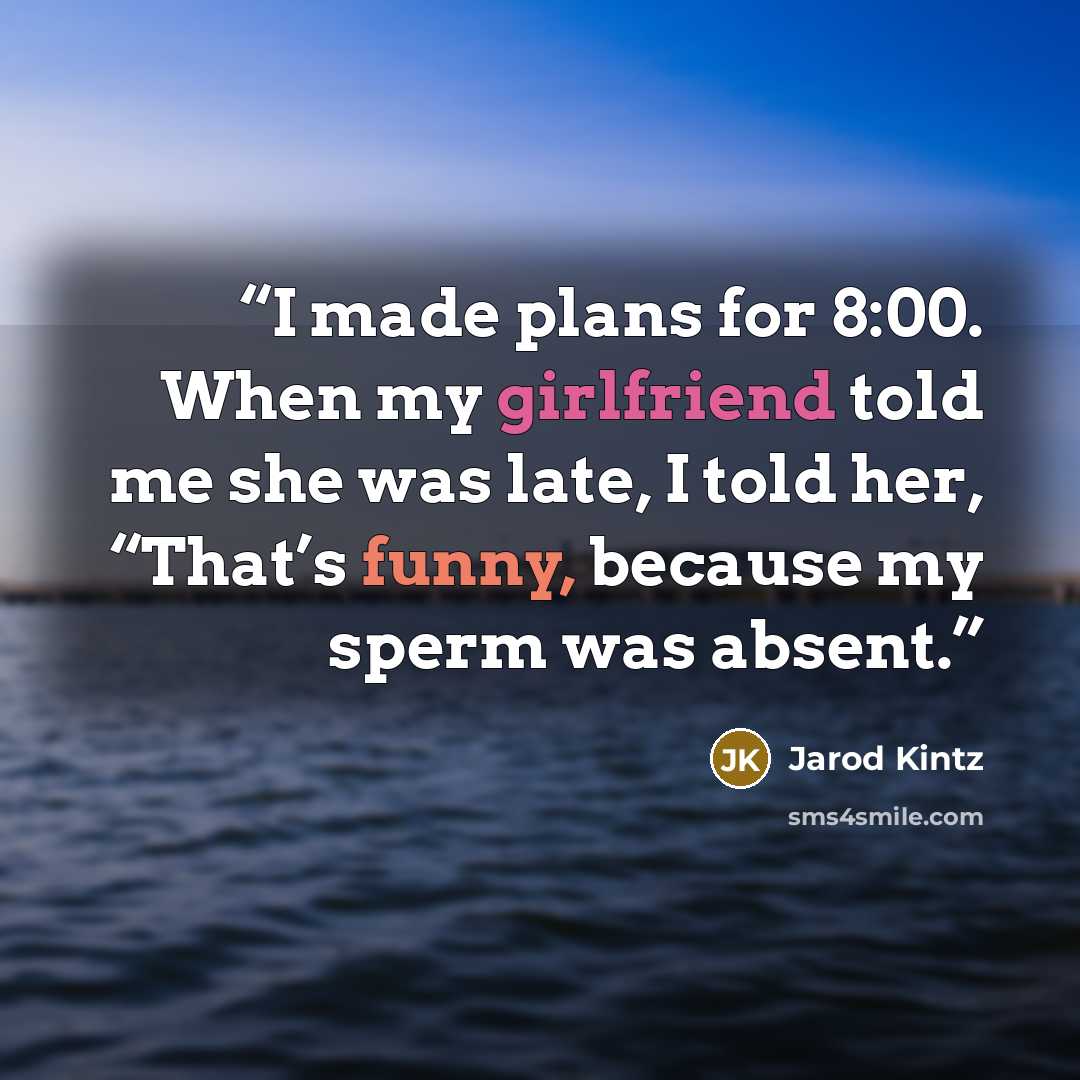 “I made plans for 8:00. When my girlfriend told me she was late, I told her, “That’s funny, because my sperm was absent.” quote by Jarod Kintz