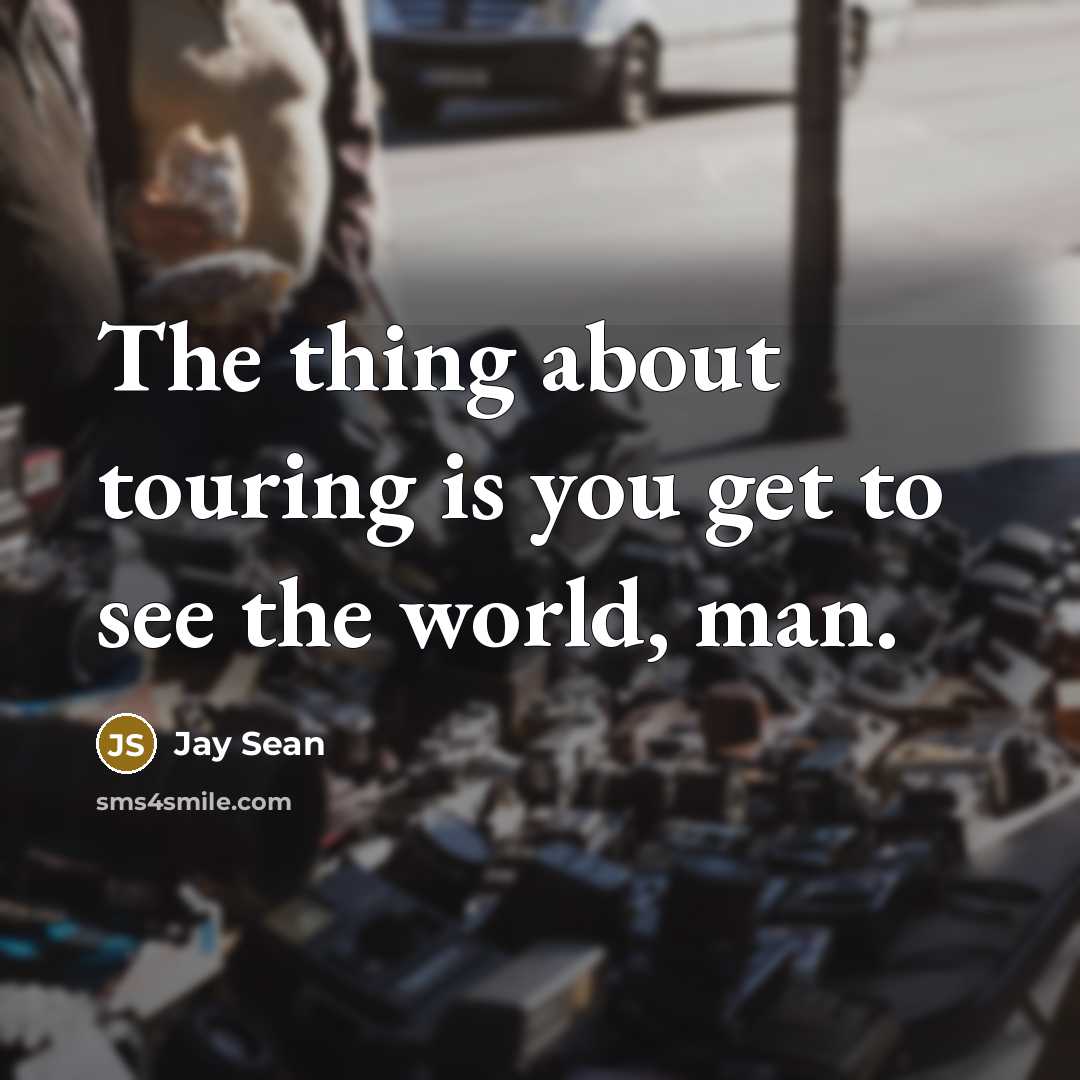 “The thing about touring is you get to see the…” quote by Jay Sean