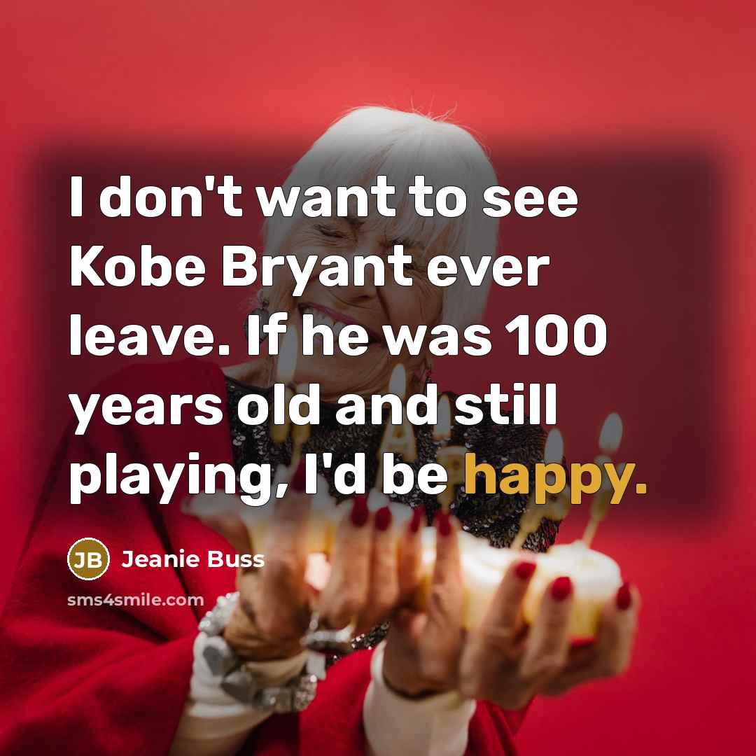 “I don't want to see Kobe Bryant ever leave. If…” quote by Jeanie Buss
