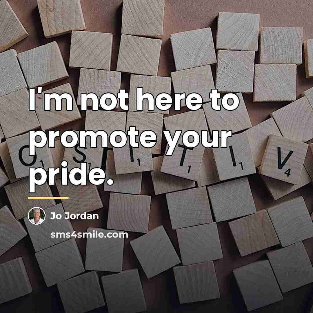 “I'm not here to promote your pride.…” quote by Jo Jordan