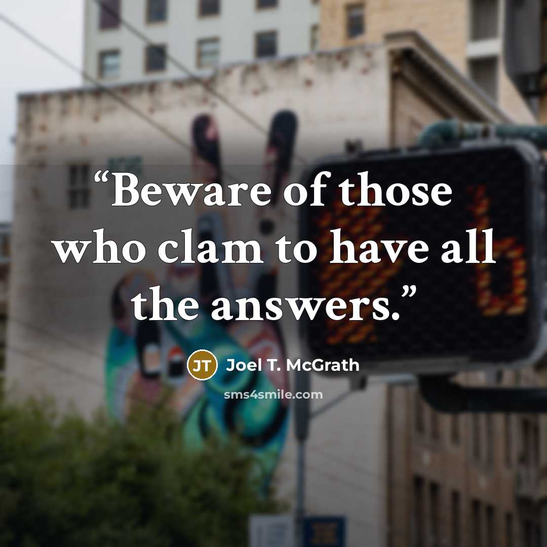 “Beware of those who clam to have all the answers.” quote by Joel T. McGrath