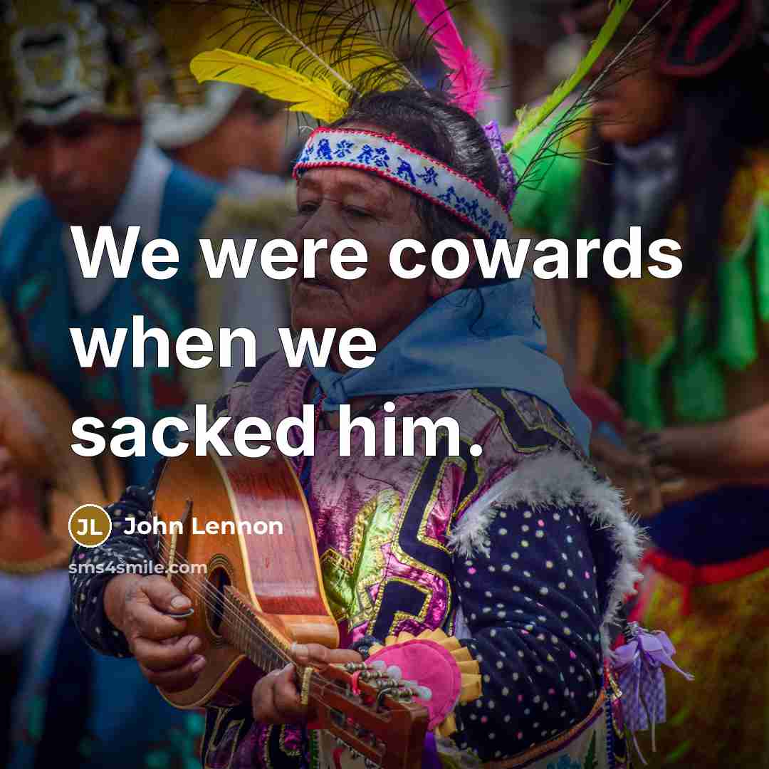 “We were cowards when we sacked him.…” quote by John Lennon
