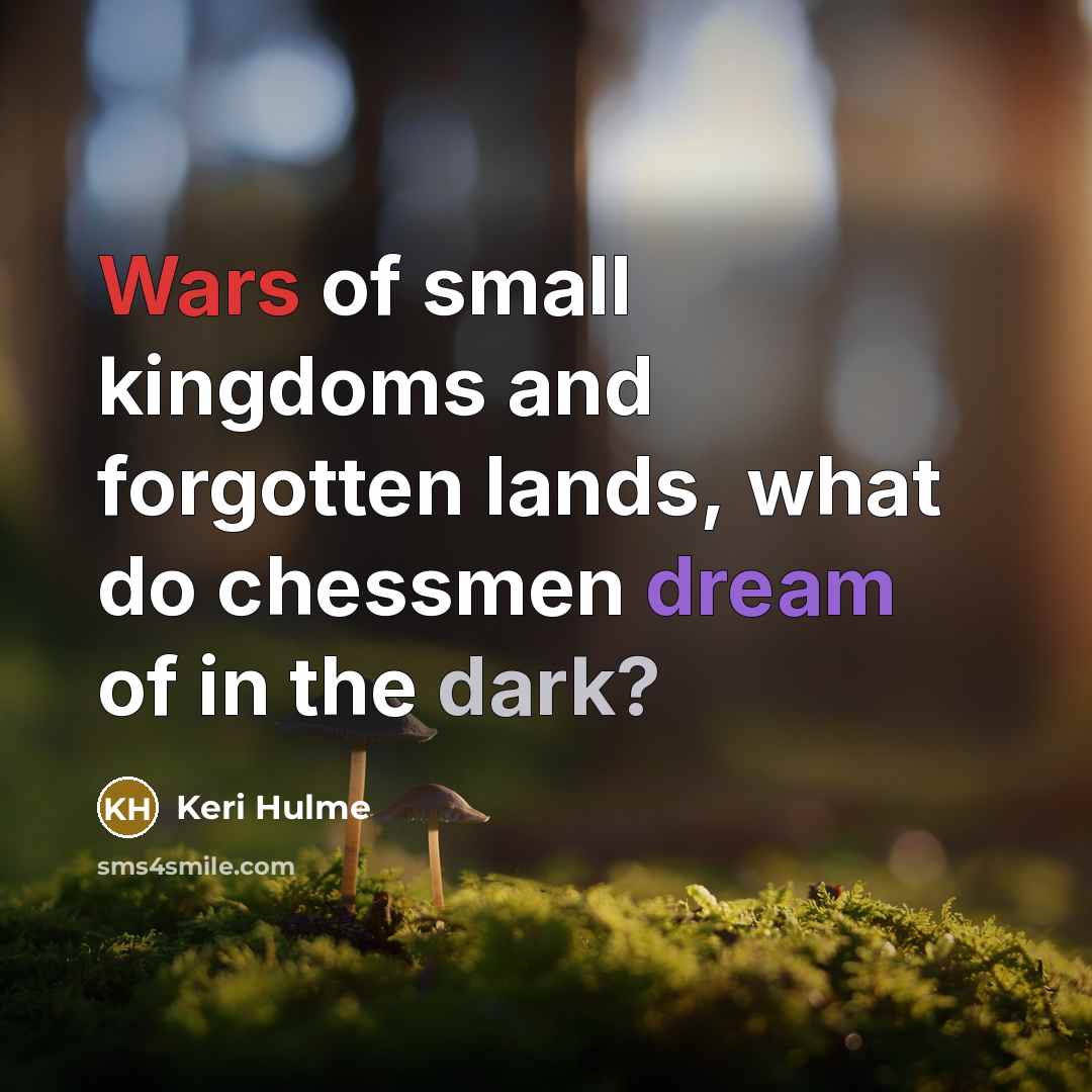 “Wars of small kingdoms and forgotten lands, what do chessmen dream of in the dark?” quote by Keri Hulme