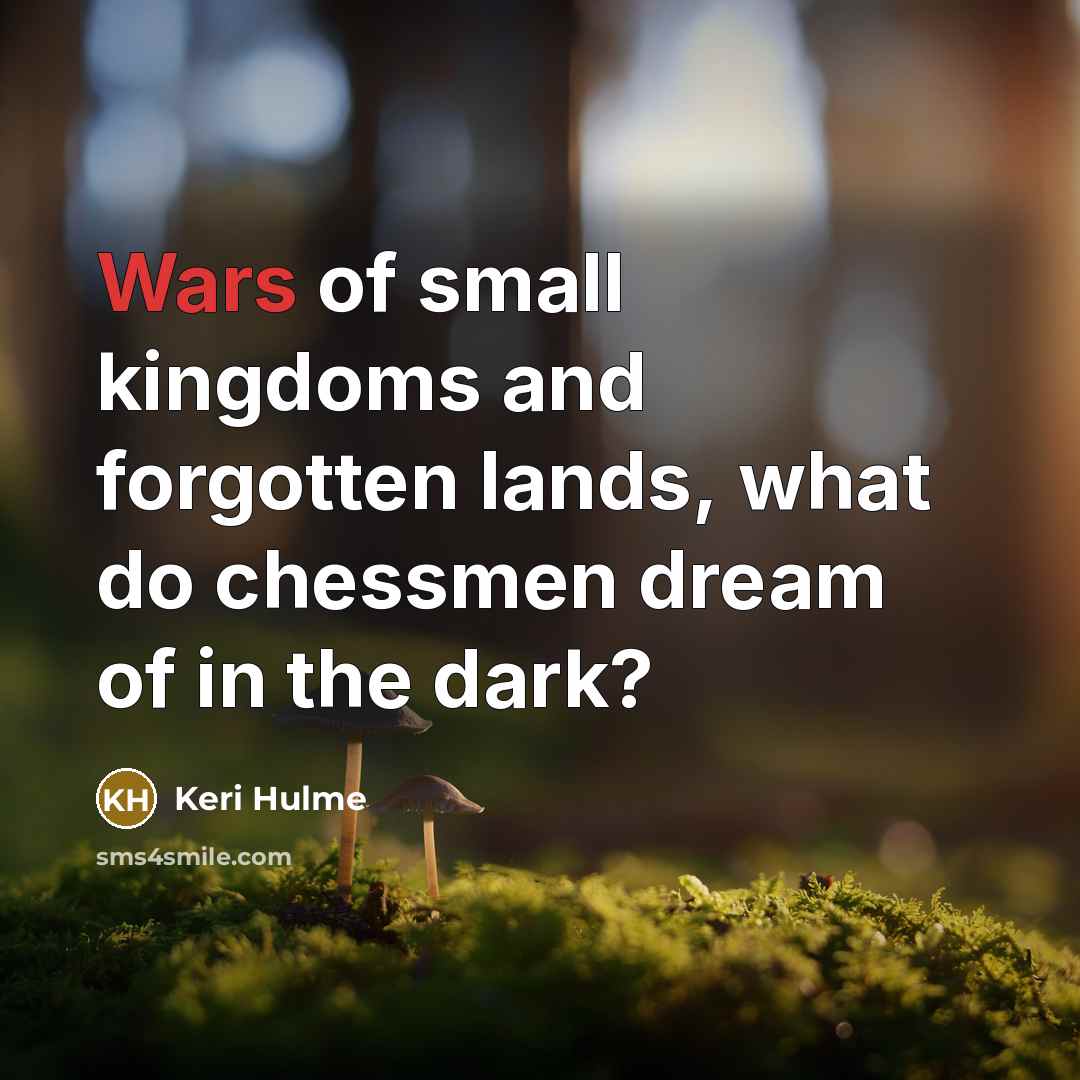 “Wars of small kingdoms and forgotten lands, what do chessmen…” quote by Keri Hulme
