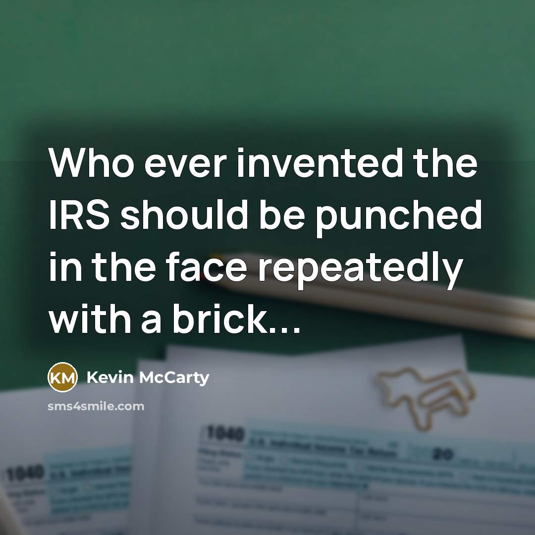“Who ever invented the IRS should be punched in the face repeatedly with a brick...” quote by Kevin Mccarty