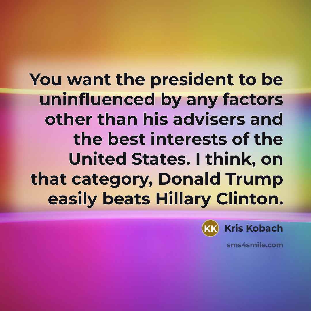 “You want the president to be uninfluenced by any factors…” quote by Kris Kobach