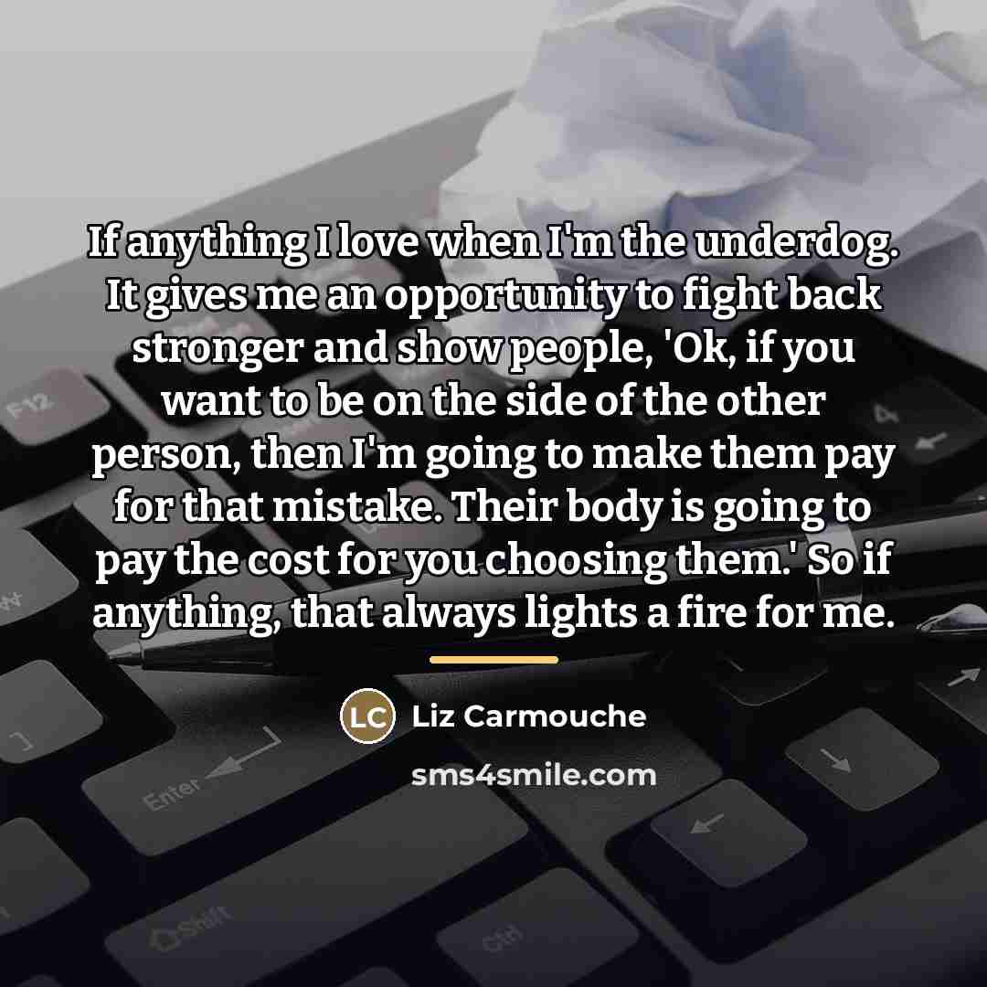 “If anything I love when I'm the underdog. It gives…” quote by Liz Carmouche