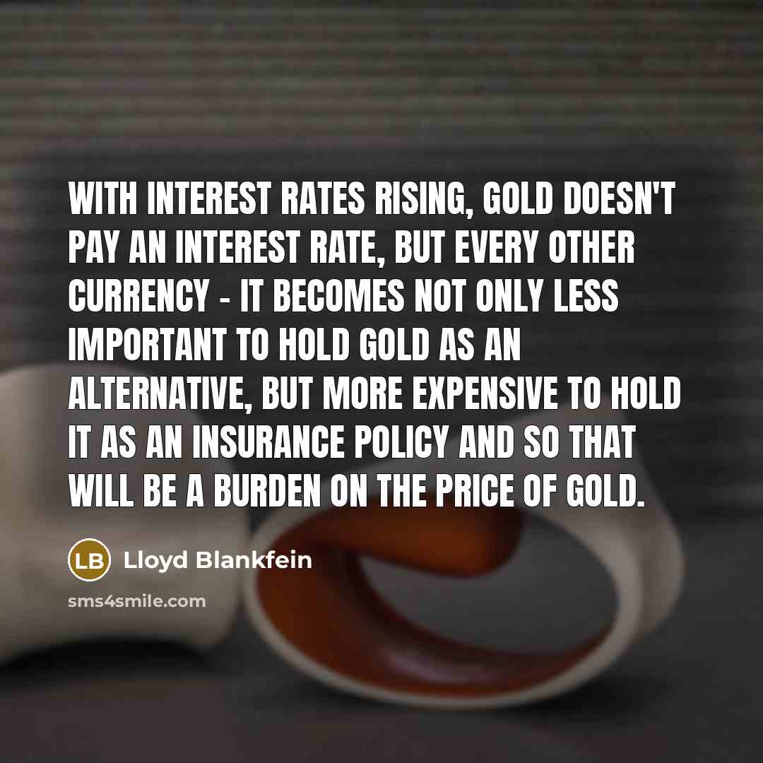 “With interest rates rising, gold doesn't pay an interest rate,…” quote by Lloyd Blankfein