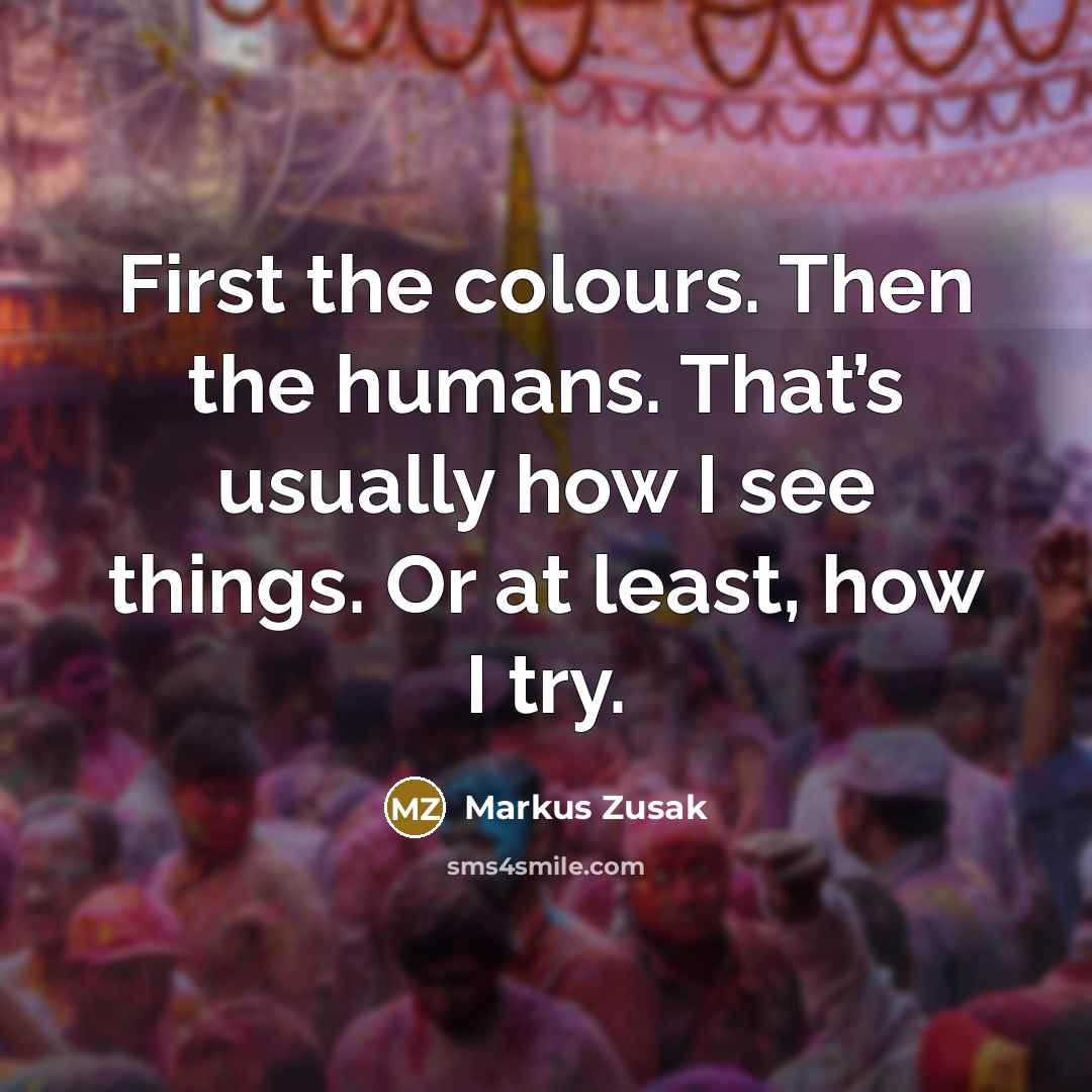“First the colours. Then the humans. That’s usually how I…” quote by Markus Zusak