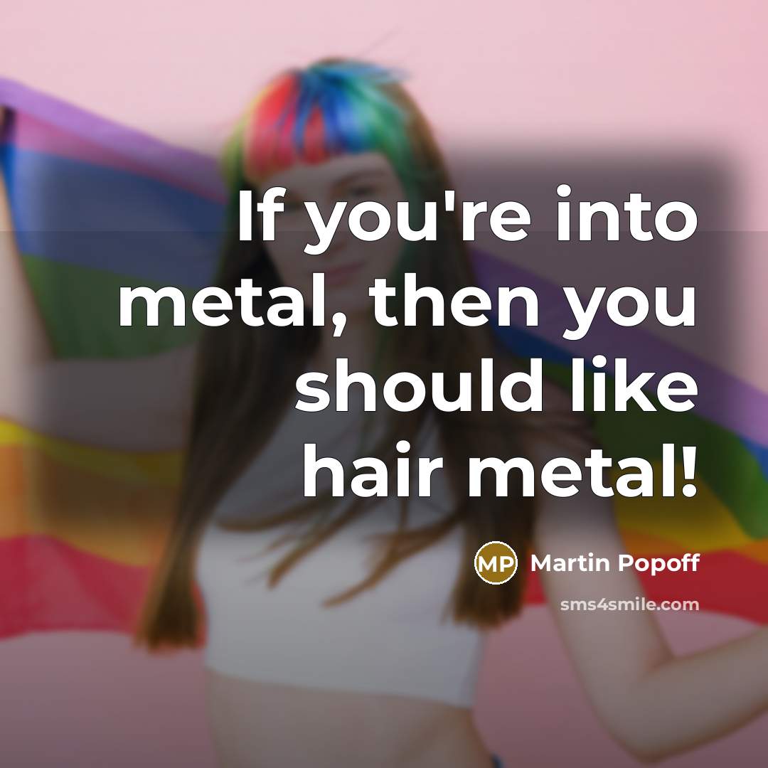 “If you're into metal, then you should like hair metal!…” quote by Martin Popoff