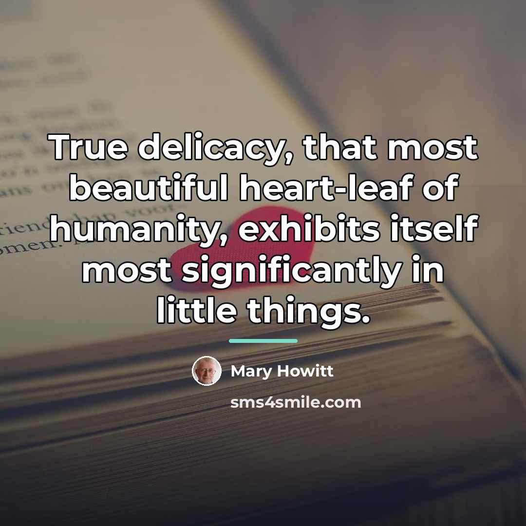 “True delicacy, that most beautiful heart-leaf of humanity, exhibits itself…” quote by Mary Howitt