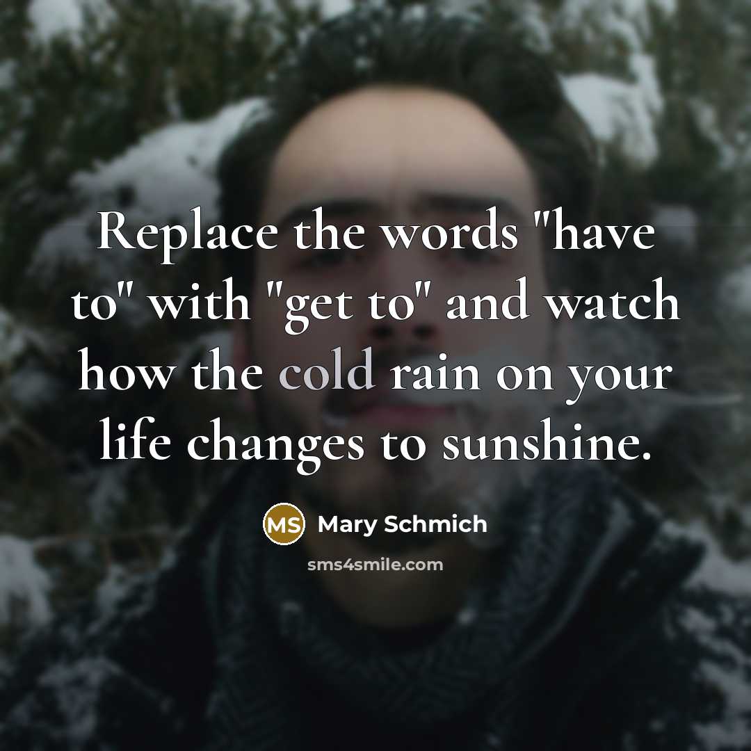 “Replace the words "have to" with "get to" and watch…” quote by Mary Schmich