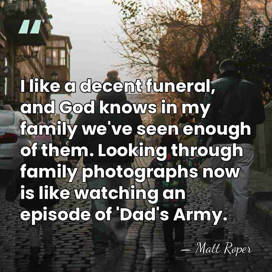 I like a decent funeral, and God knows in my family we've&hellip; - Matt Roper