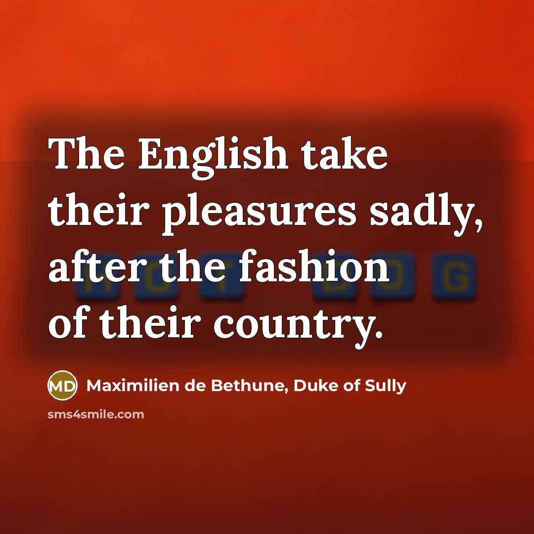 “The English take their pleasures sadly, after the fashion of…” quote by Maximilien de Bethune, Duke of Sully