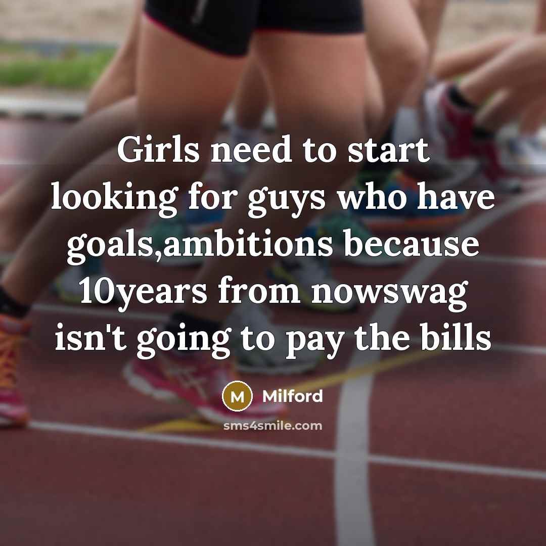 “Girls need to start looking for guys who have goals,ambitions…” quote by Milford