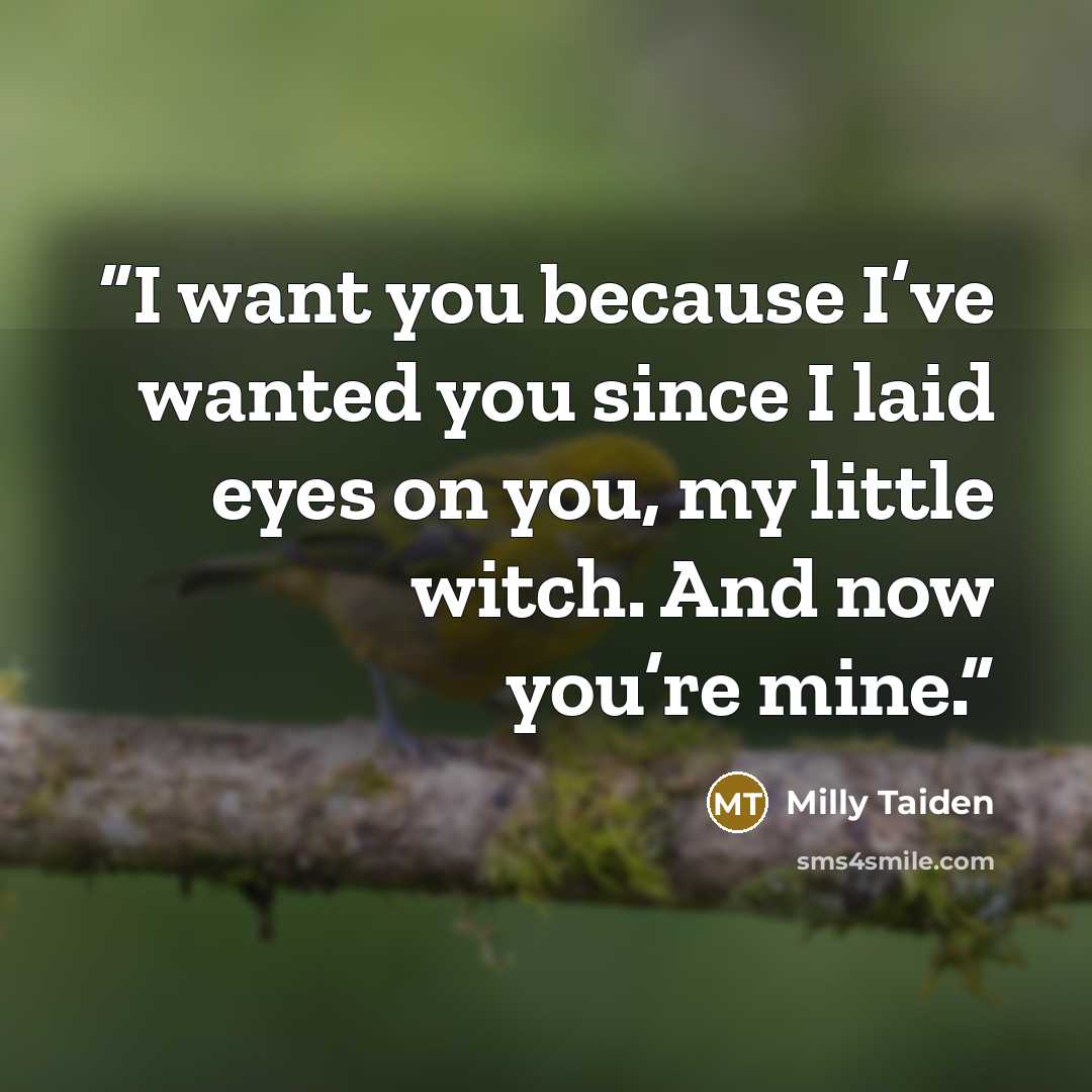 “I want you because I’ve wanted you since I laid eyes on you, my little witch. And now you’re mine.” quote by Milly Taiden