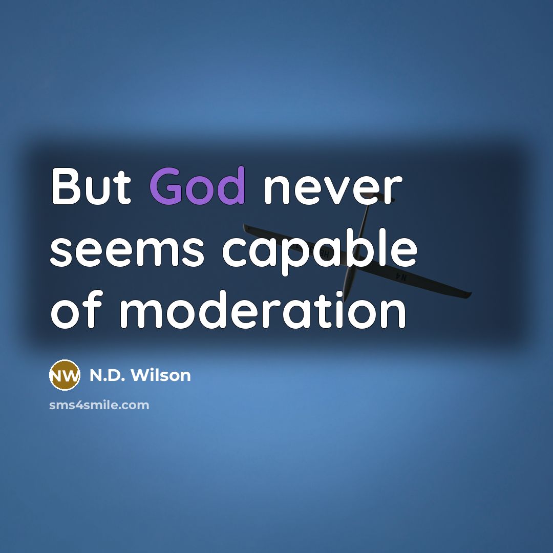 “But God never seems capable of moderation…” quote by N.D. Wilson
