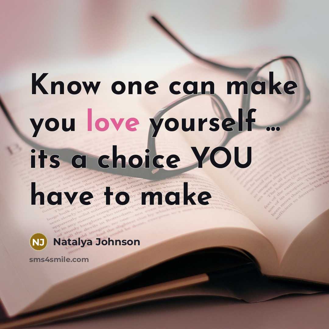 “Know one can make you love yourself ... its a choice YOU have to make” quote by Natalya Johnson