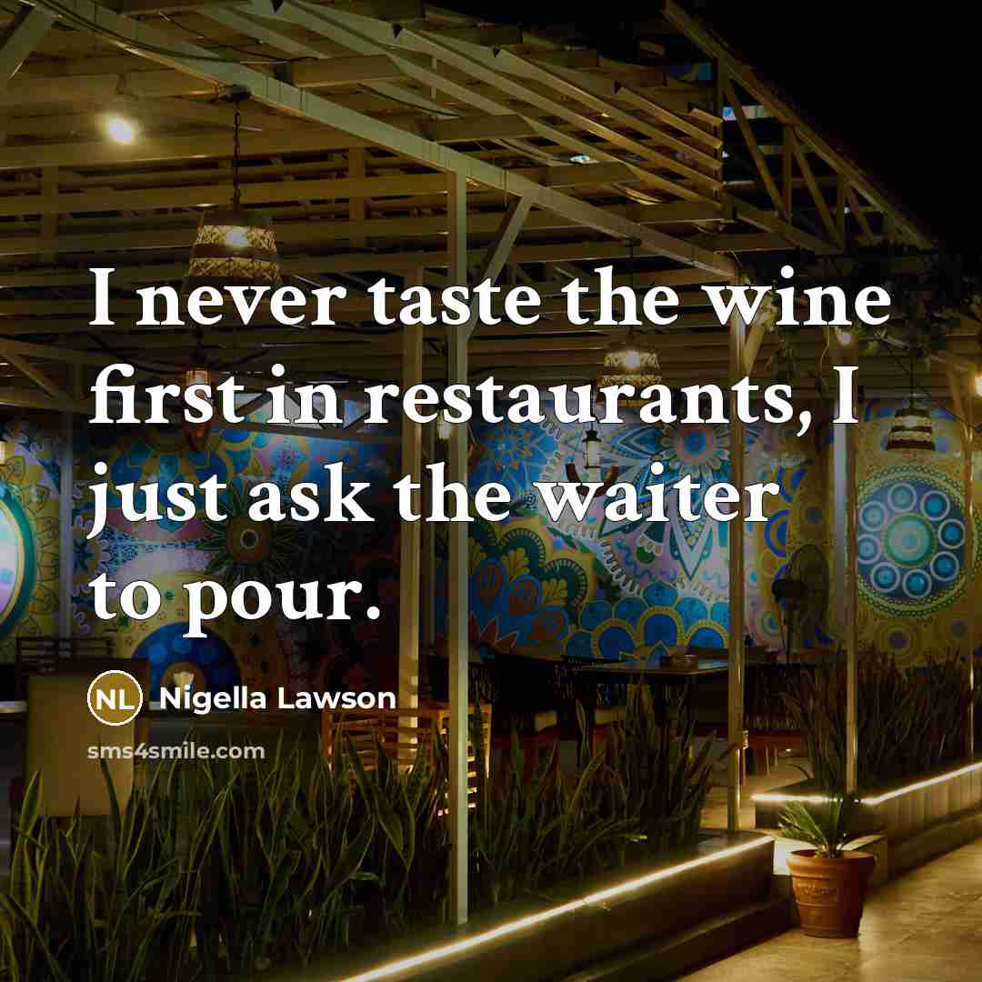 “I never taste the wine first in restaurants, I just…” quote by Nigella Lawson