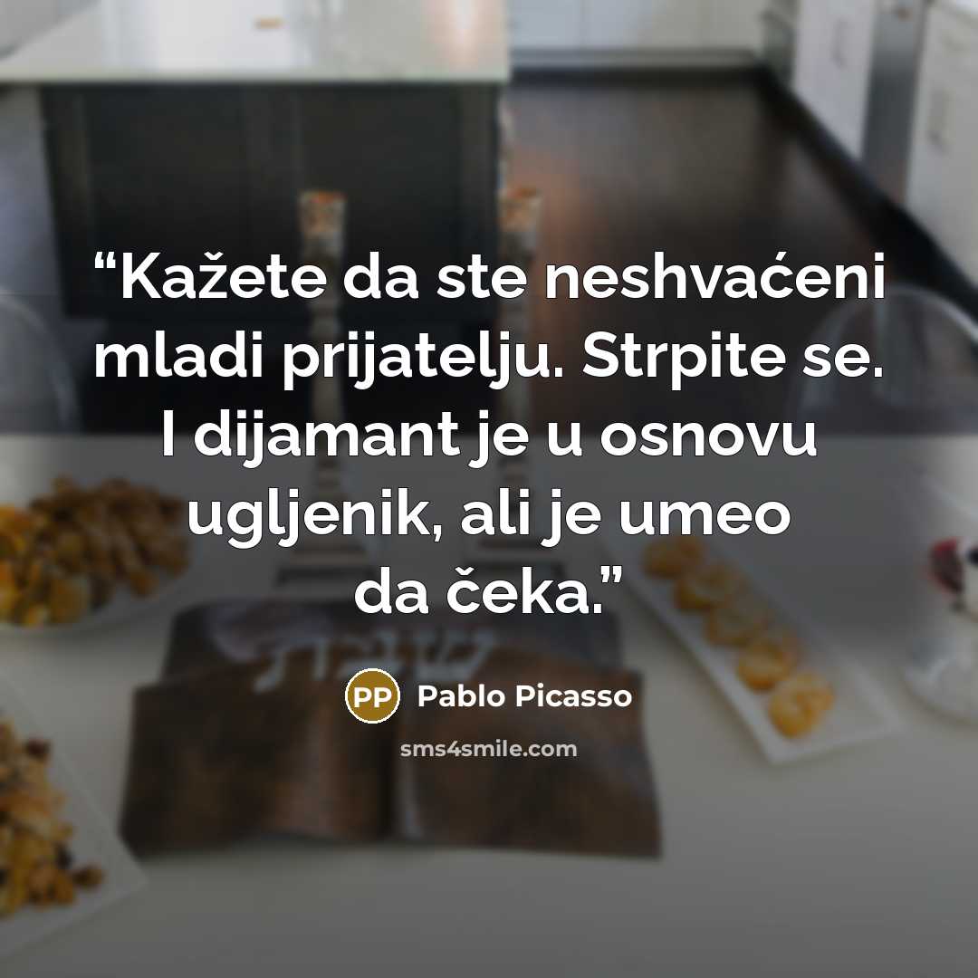 “Kažete da ste neshvaćeni mladi prijatelju. Strpite se. I dijamant je u osnovu ugljenik, ali je umeo da čeka.” quote by Pablo Picasso