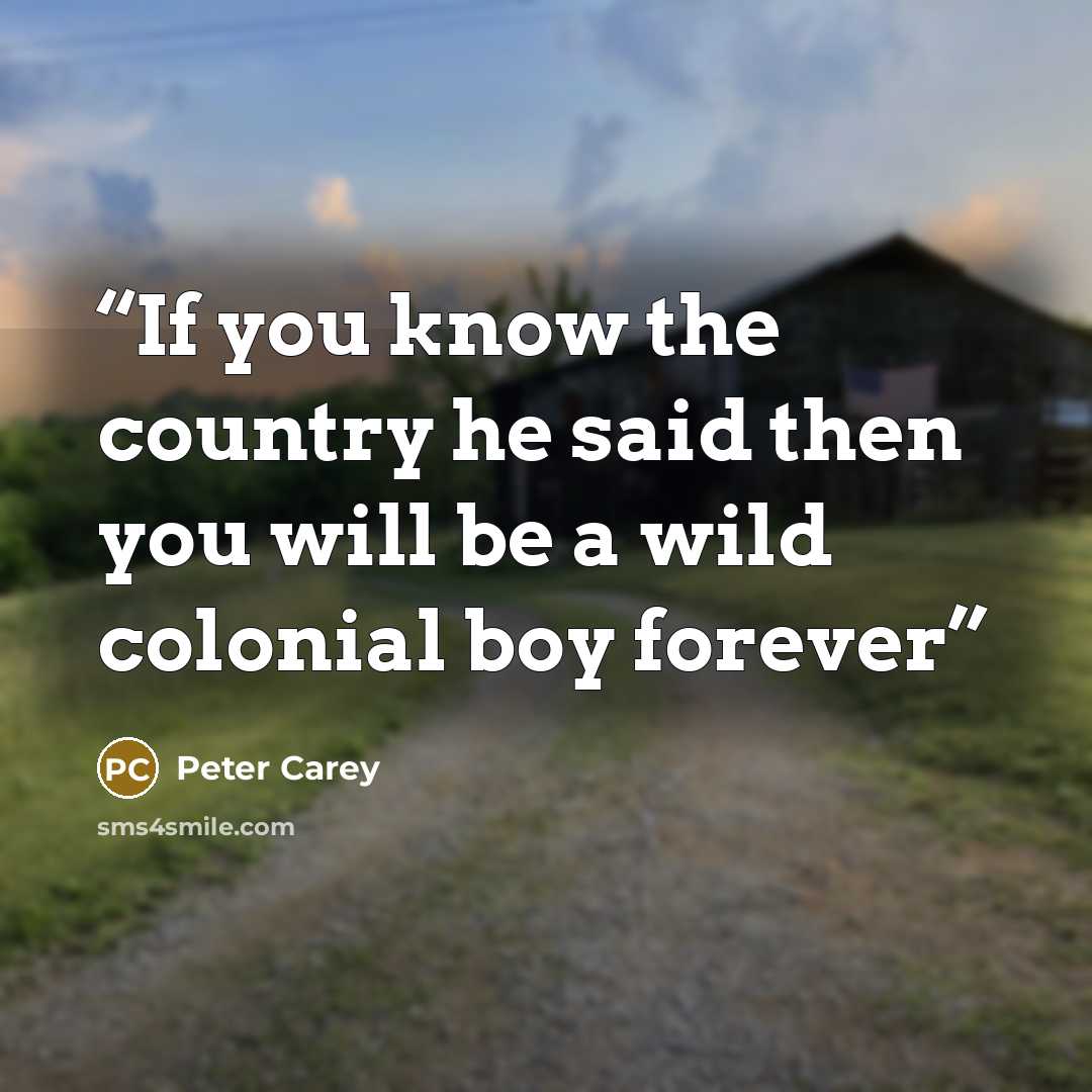 “If you know the country he said then you will be a wild colonial boy forever” quote by Peter Carey