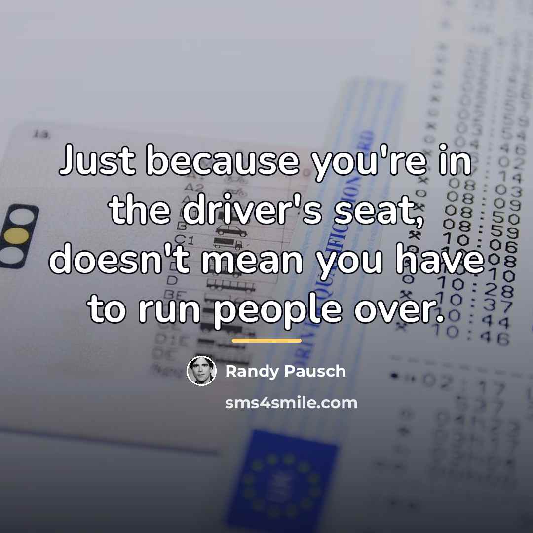 “Just because you're in the driver's seat, doesn't mean you…” quote by Randy Pausch