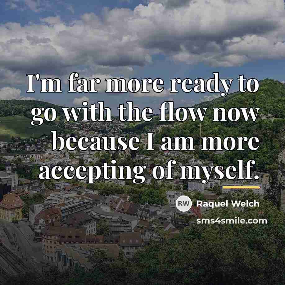 “I'm far more ready to go with the flow now…” quote by Raquel Welch
