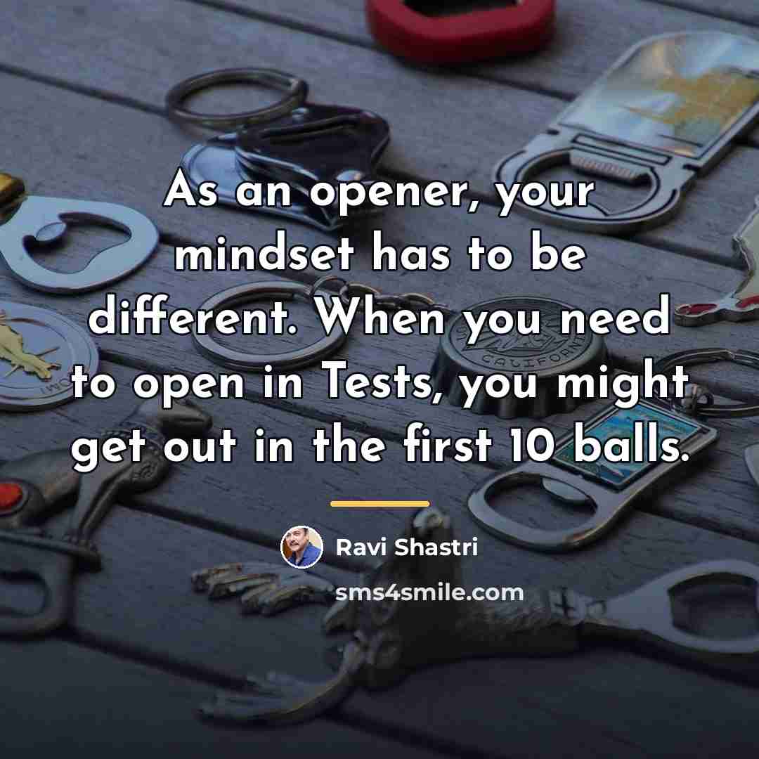 “As an opener, your mindset has to be different. When…” quote by Ravi Shastri