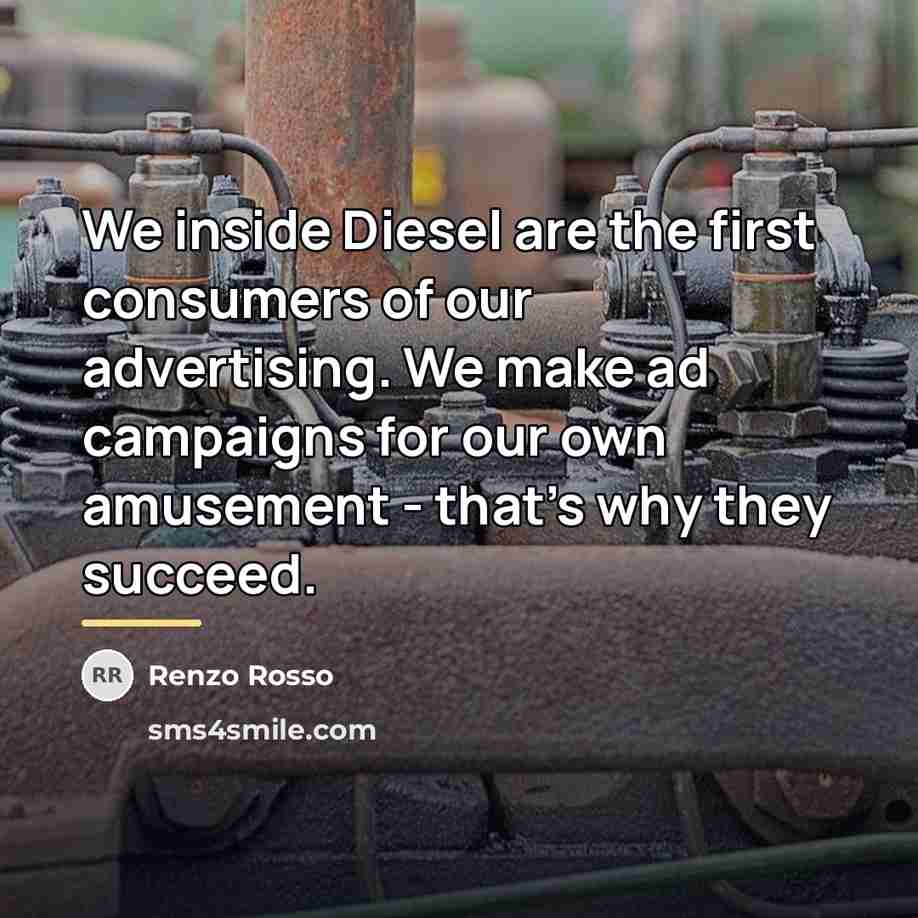“We inside Diesel are the first consumers of our advertising.…” quote by Renzo Rosso
