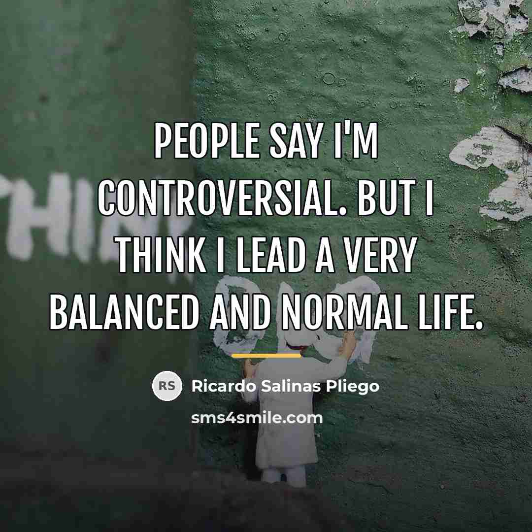 “People say I'm controversial. But I think I lead a…” quote by Ricardo Salinas Pliego