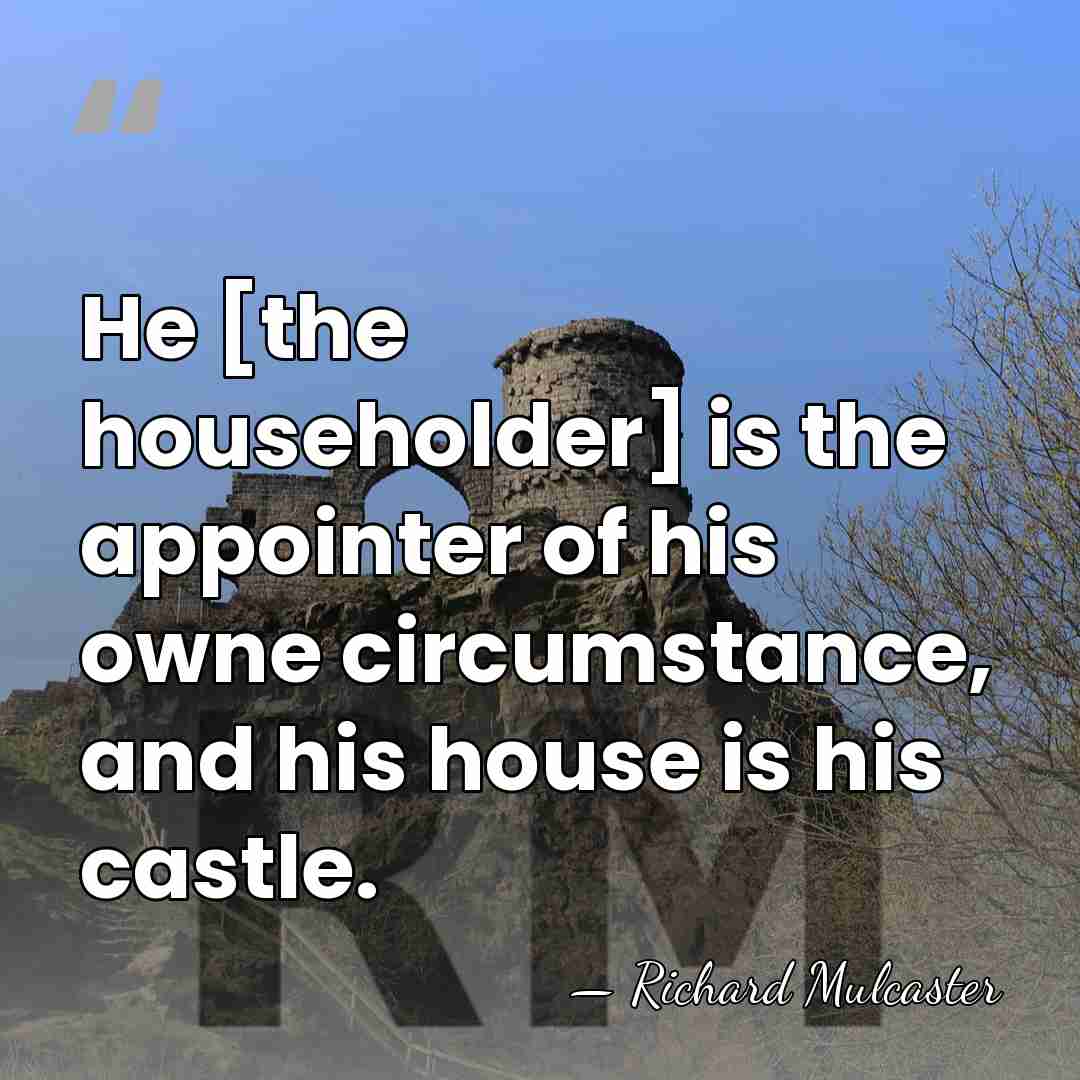 He [the householder] is the appointer of his owne circumstance, and his&hellip; - Richard Mulcaster