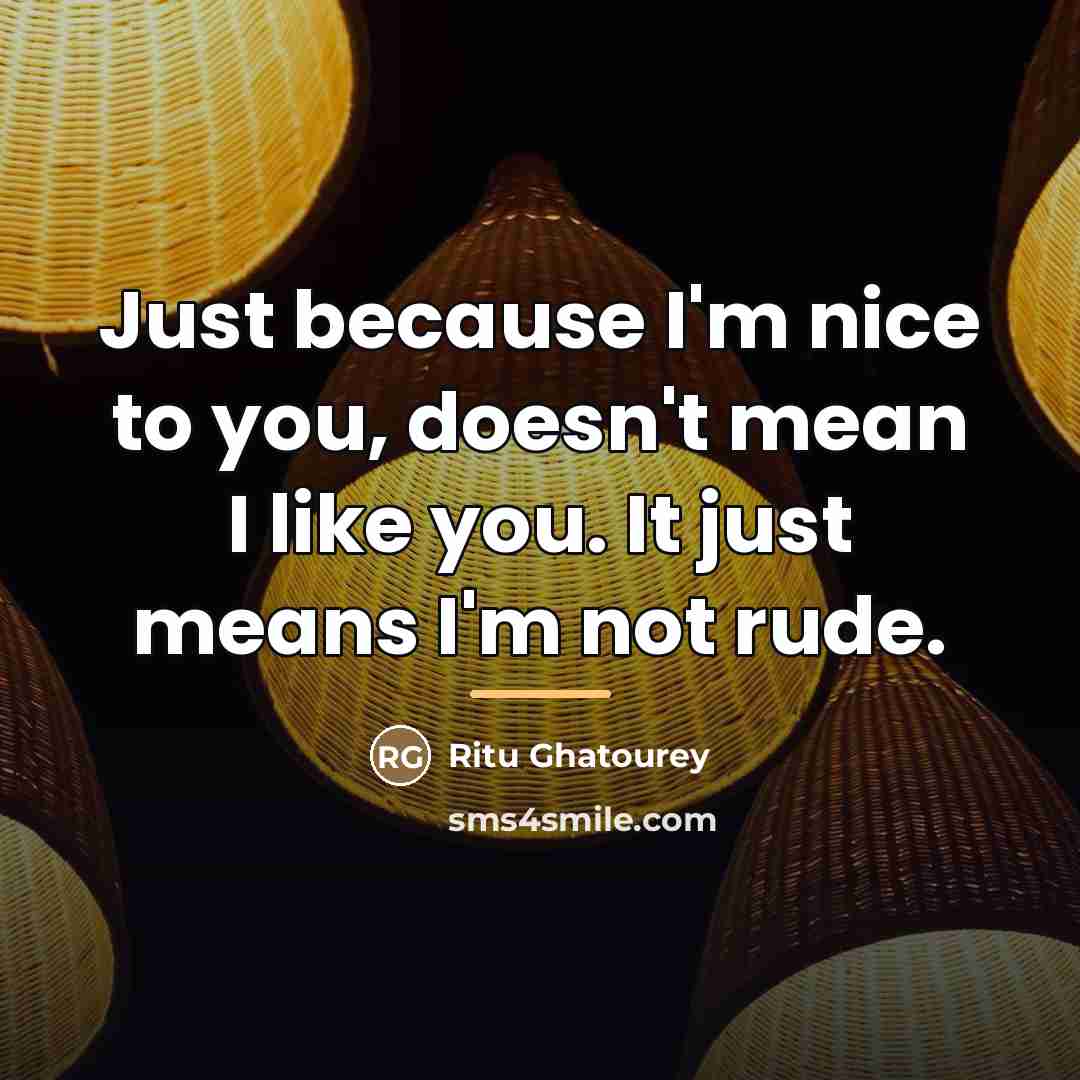 “Just because I'm nice to you, doesn't mean I like…” quote by Ritu Ghatourey