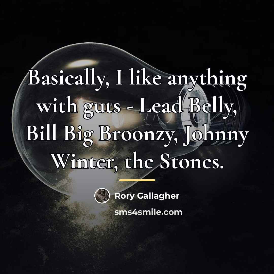 “Basically, I like anything with guts - Lead Belly, Bill…” quote by Rory Gallagher