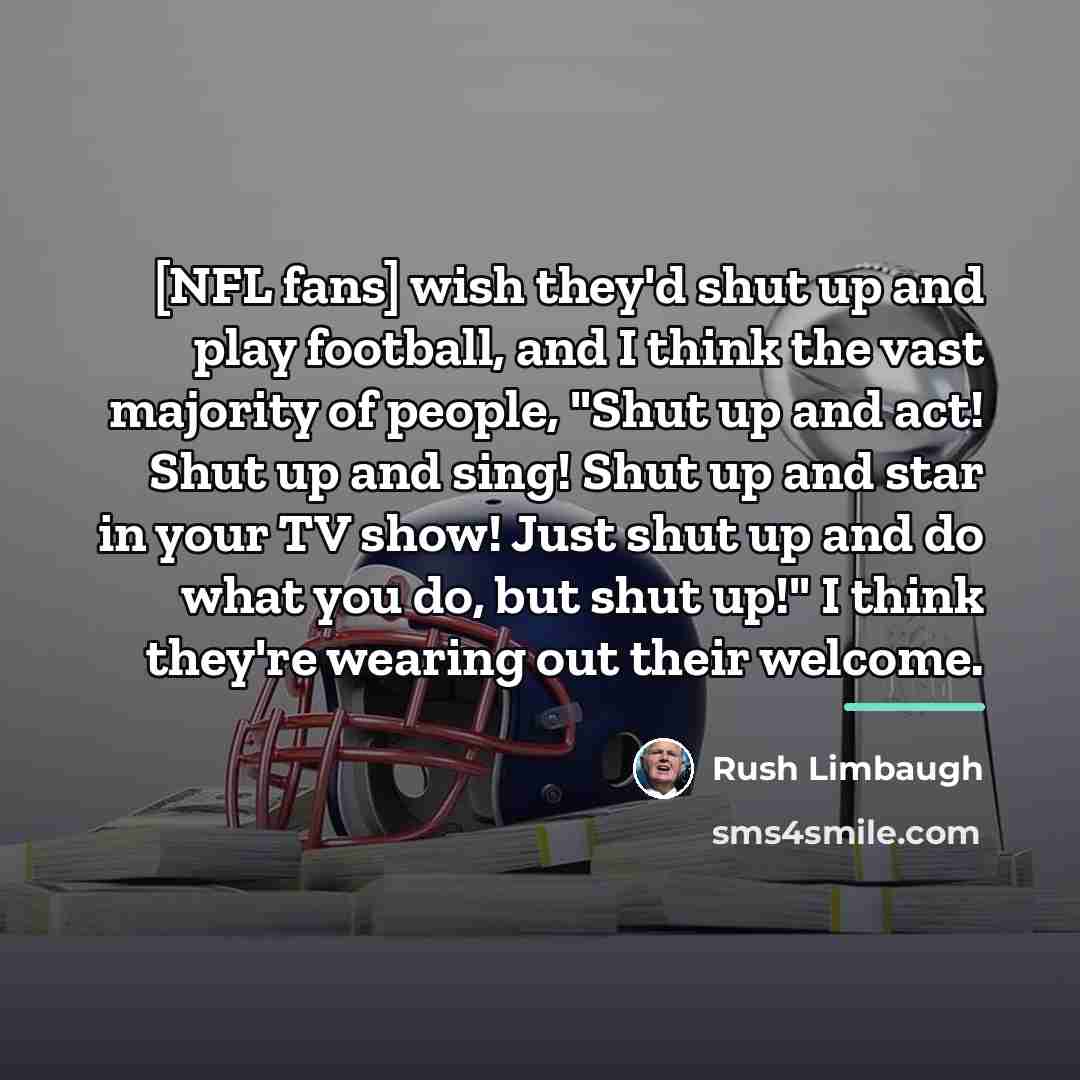 “[NFL fans] wish they'd shut up and play football, and…” quote by Rush Limbaugh