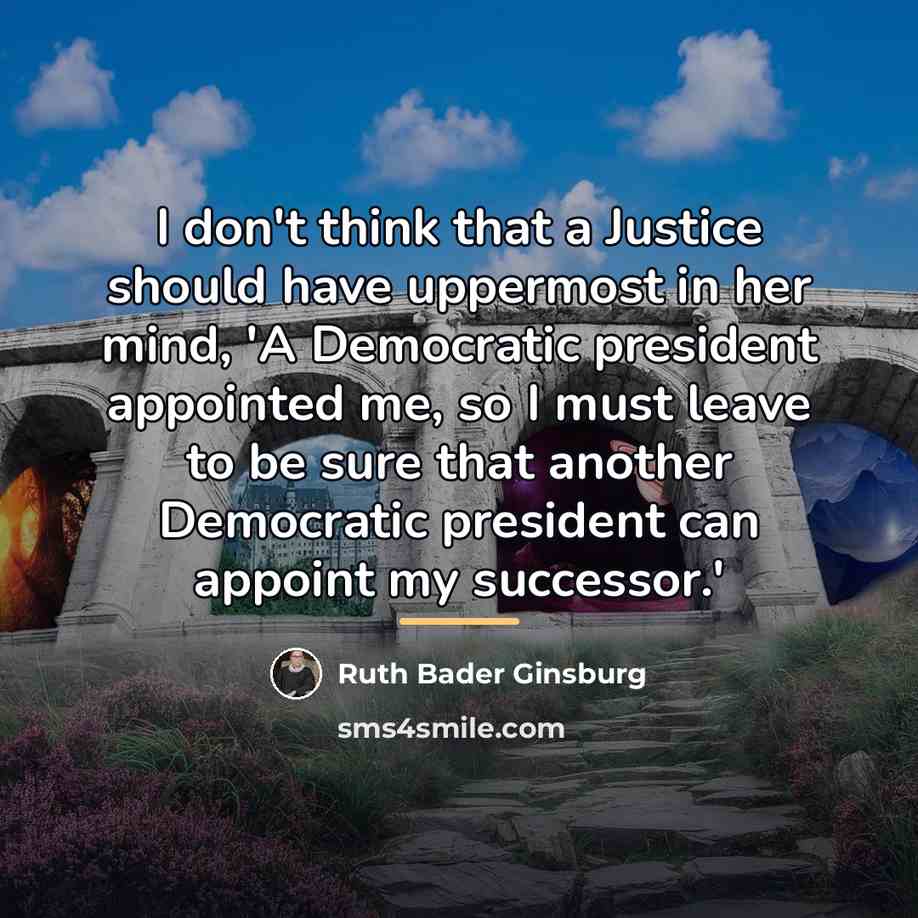“I don't think that a Justice should have uppermost in…” quote by Ruth Bader Ginsburg