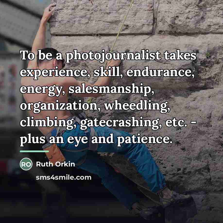 “To be a photojournalist takes experience, skill, endurance, energy, salesmanship,…” quote by Ruth Orkin