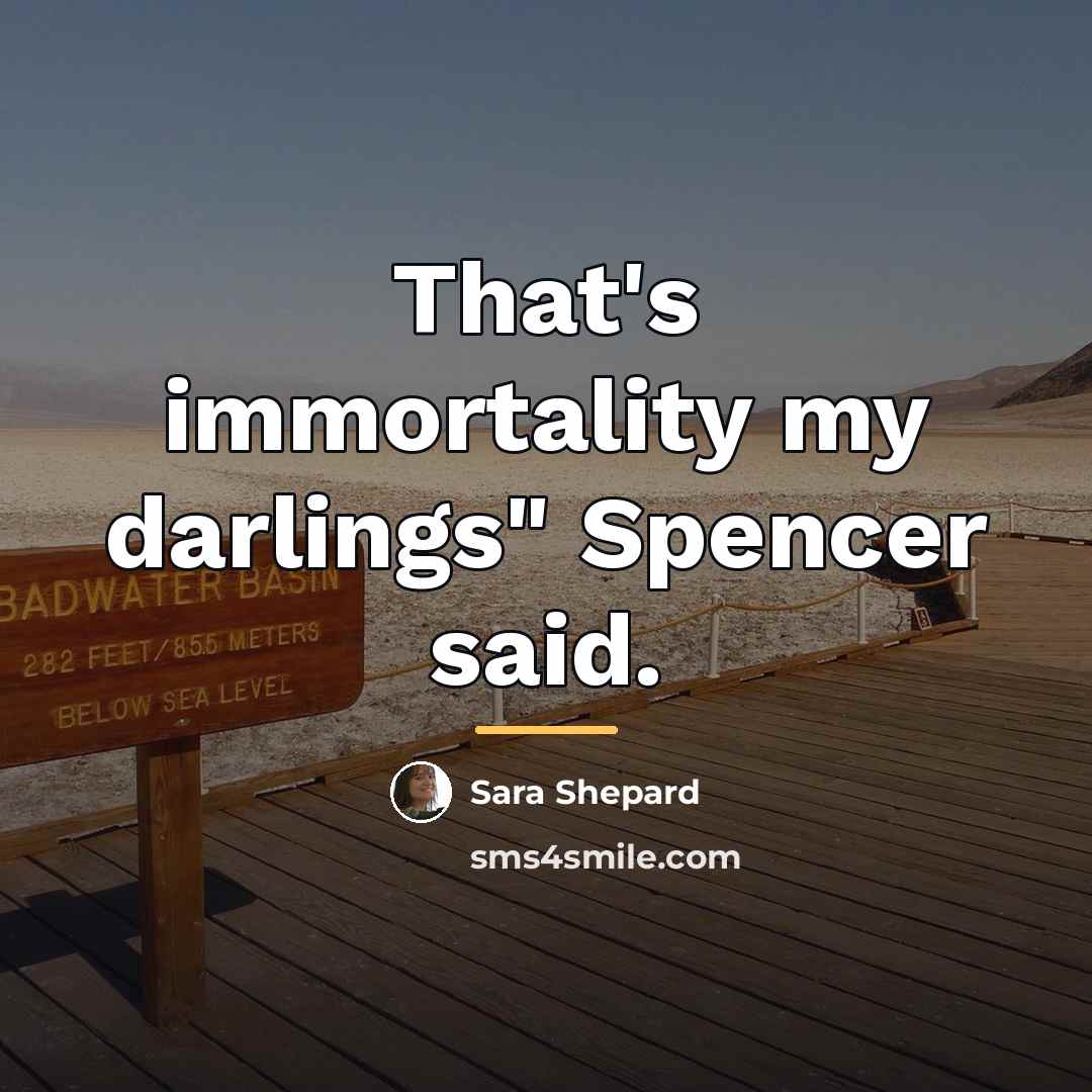 “That's immortality my darlings" Spencer said.…” quote by Sara Shepard
