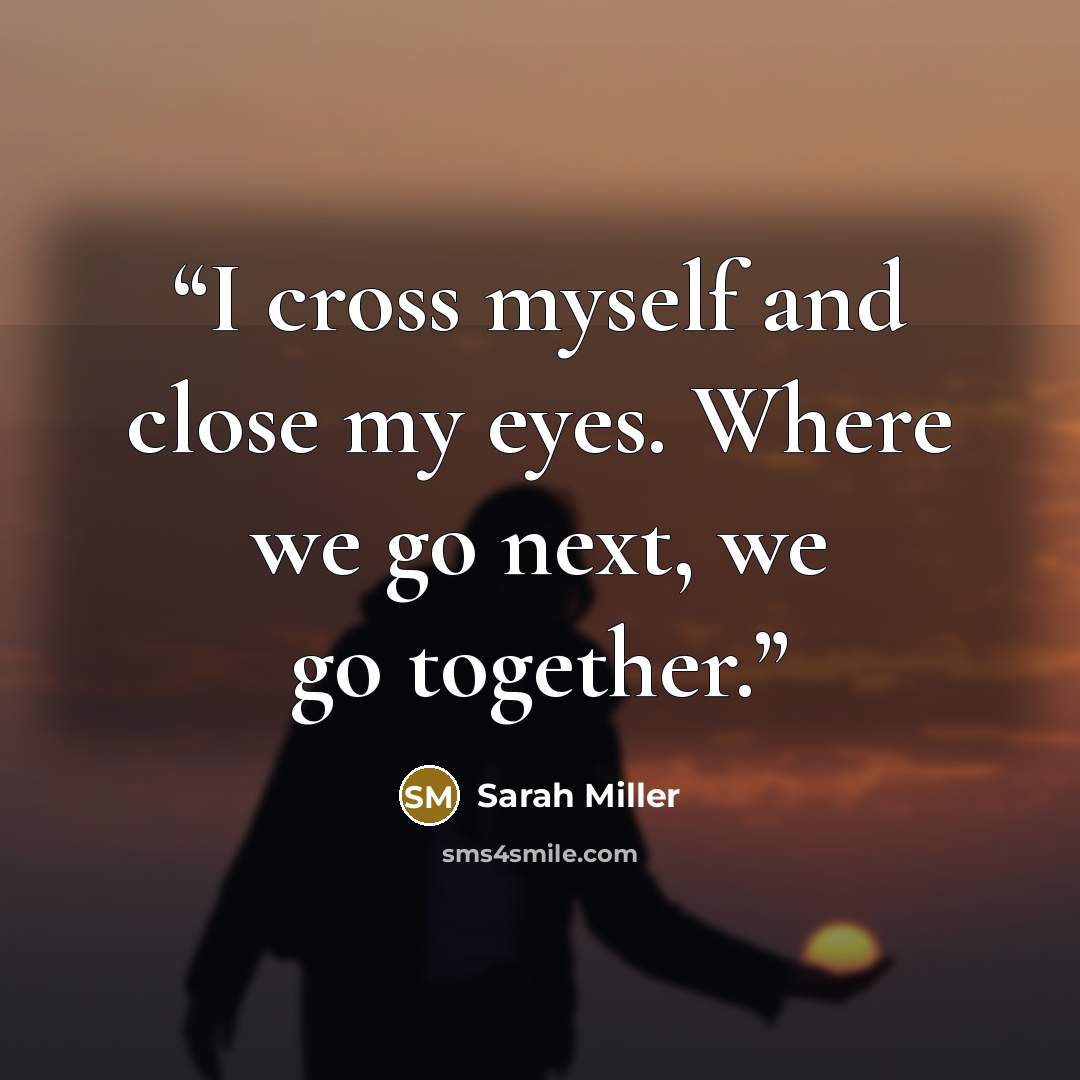 “I cross myself and close my eyes. Where we go next, we go together.” quote by Sarah Miller
