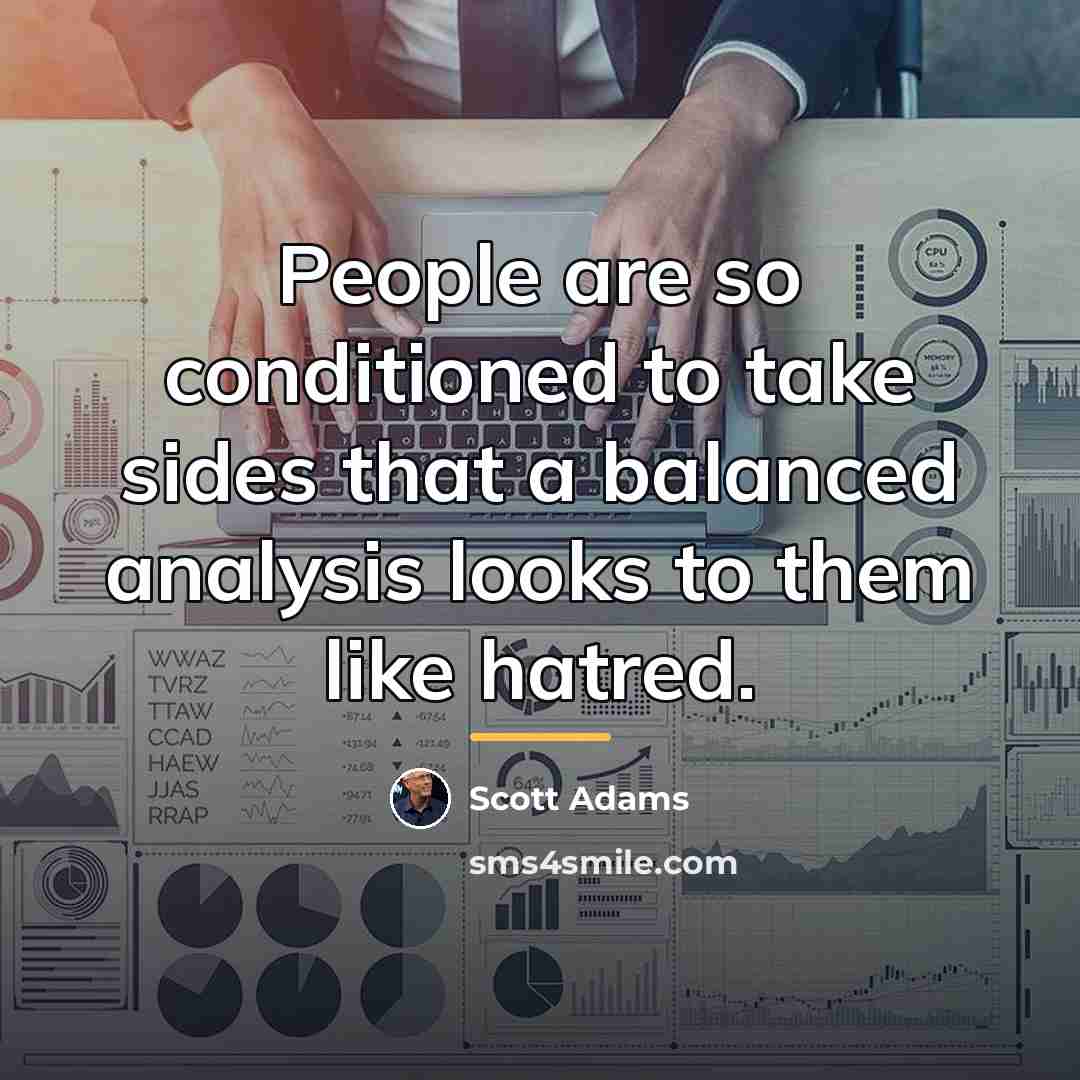“People are so conditioned to take sides that a balanced…” quote by Scott Adams