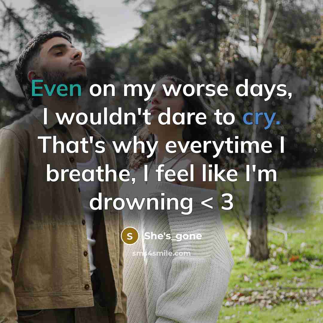 “Even on my worse days, I wouldn't dare to cry. That's why everytime I breathe, I feel like I'm drowning < 3” quote by She's_gone