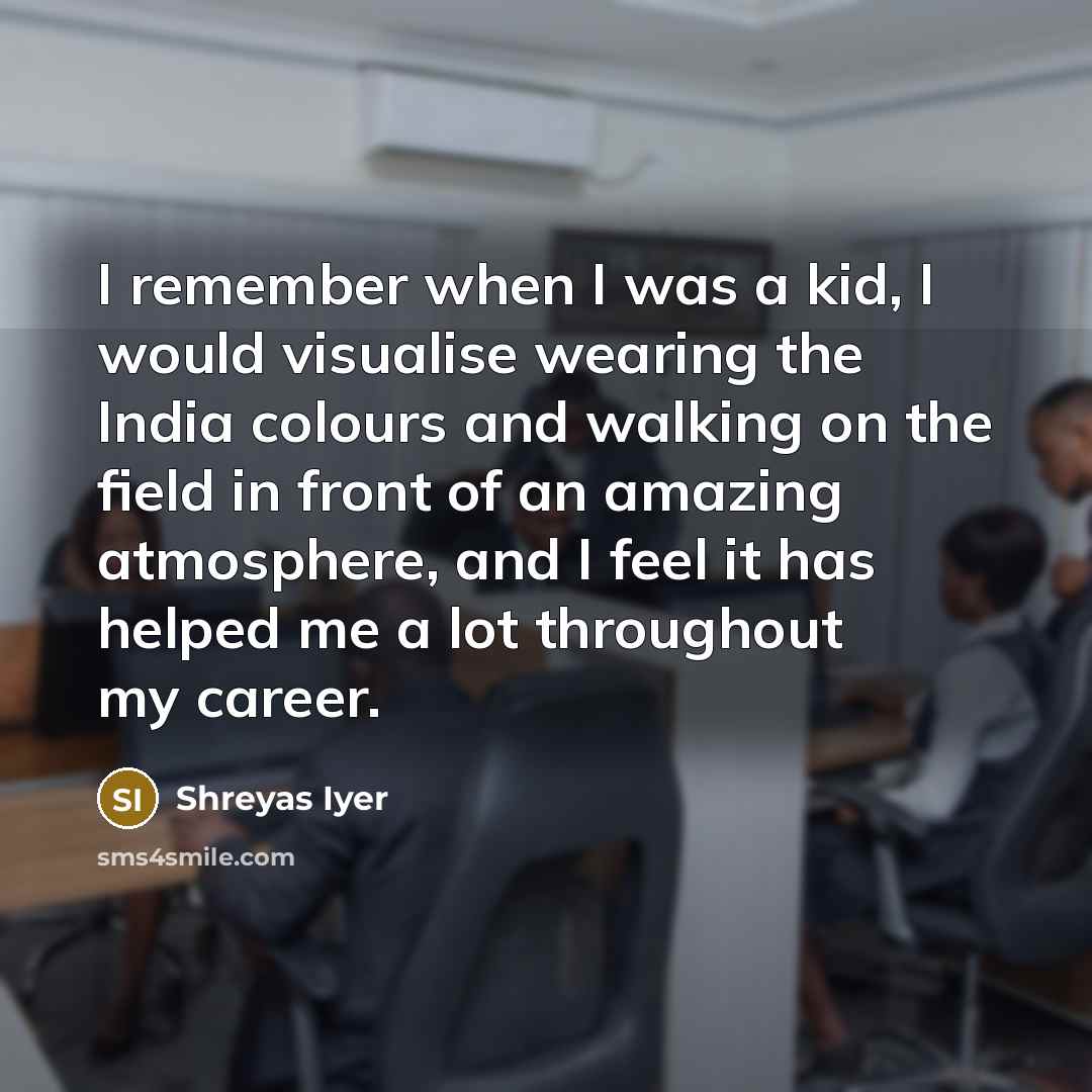 “I remember when I was a kid, I would visualise…” quote by Shreyas Iyer