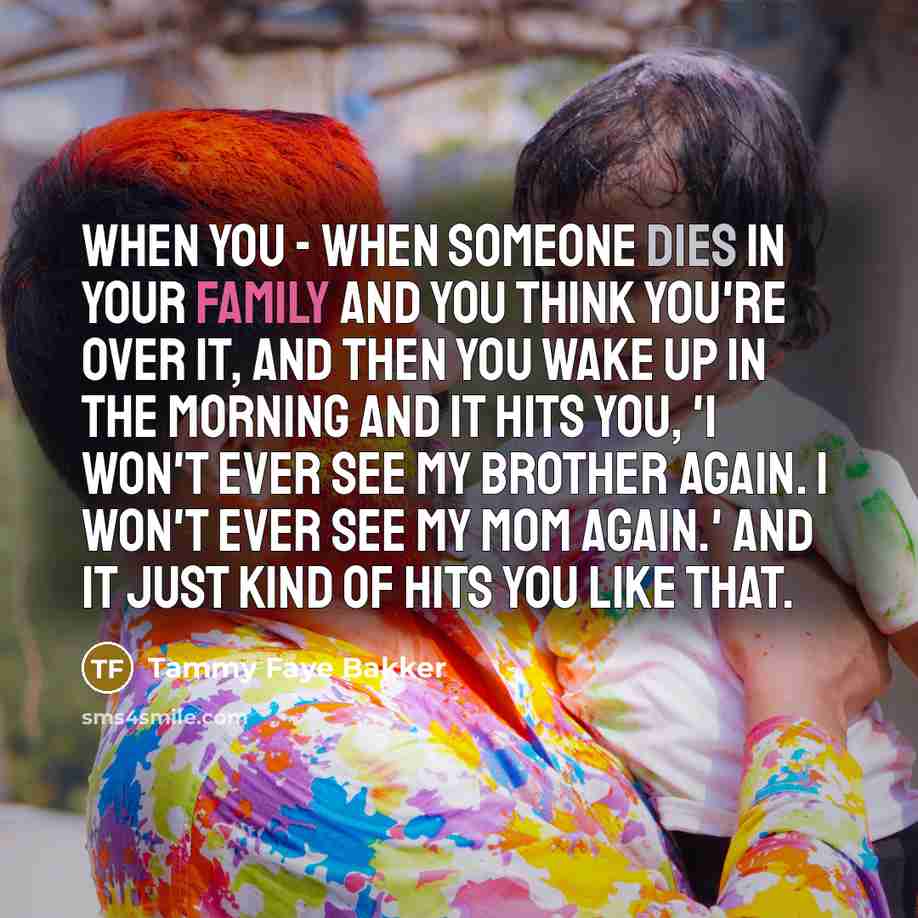 “When you - when someone dies in your family and…” quote by Tammy Faye Bakker