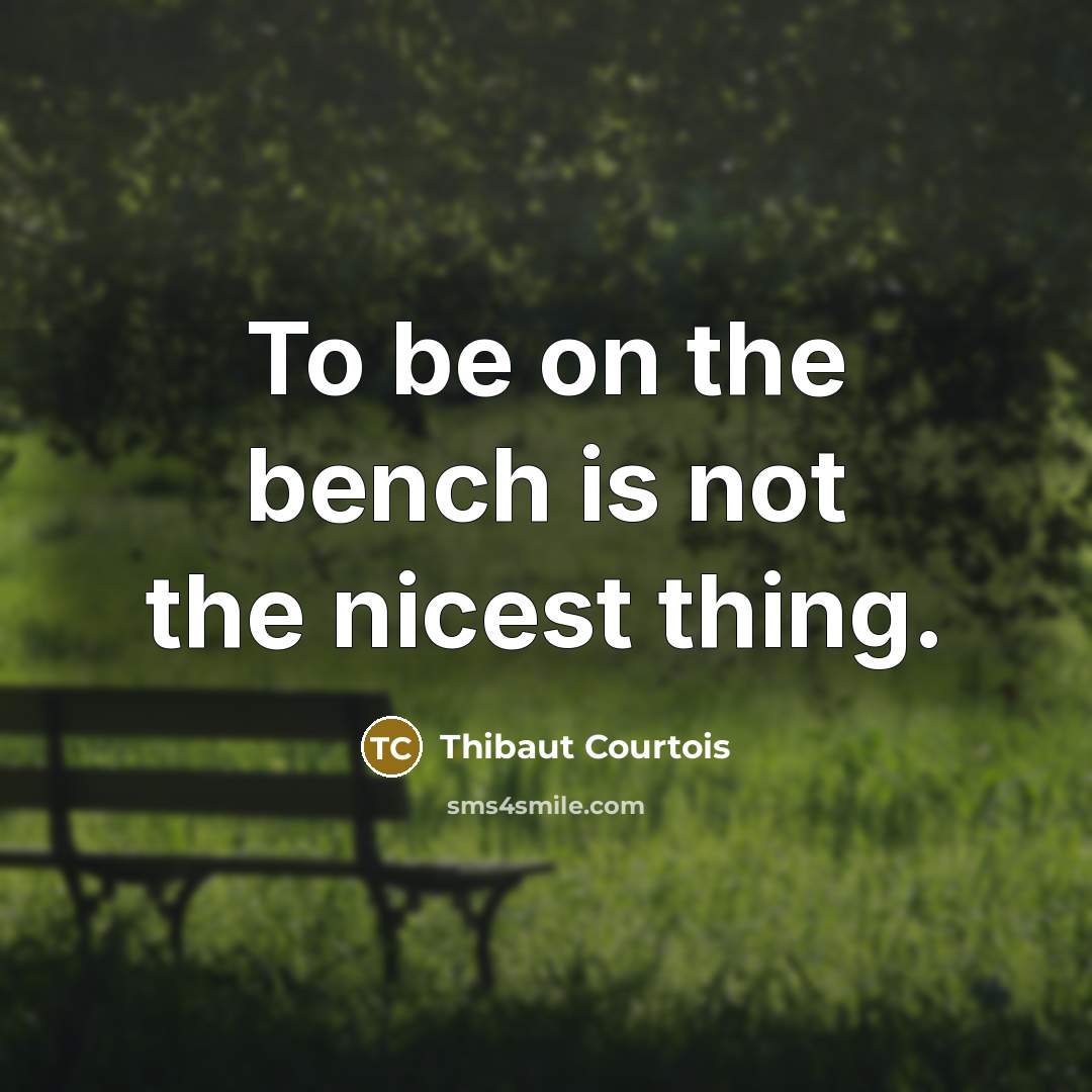 “To be on the bench is not the nicest thing.…” quote by Thibaut Courtois