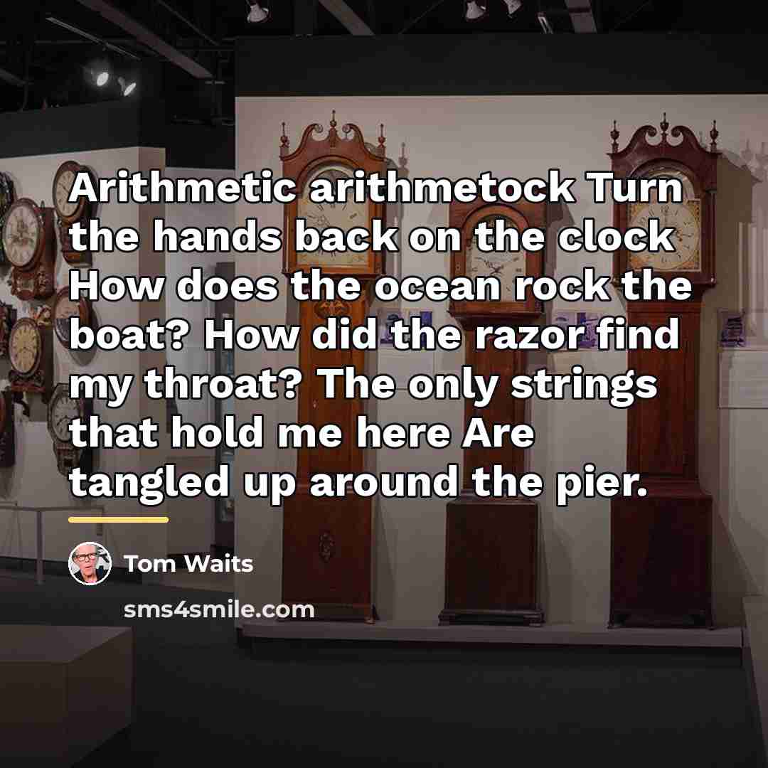 “Arithmetic arithmetock Turn the hands back on the clock How…” quote by Tom Waits