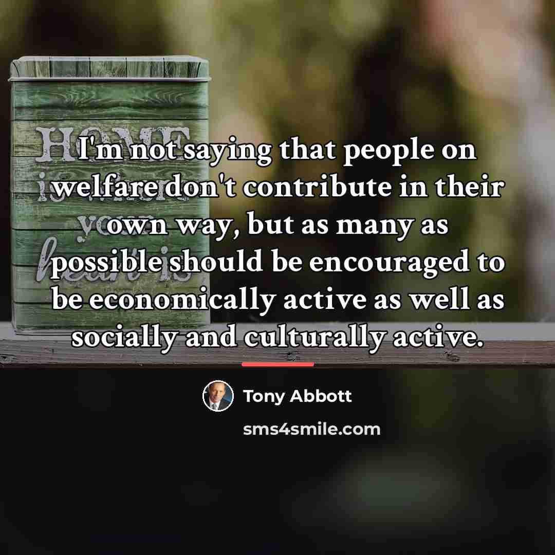 “I'm not saying that people on welfare don't contribute in…” quote by Tony Abbott