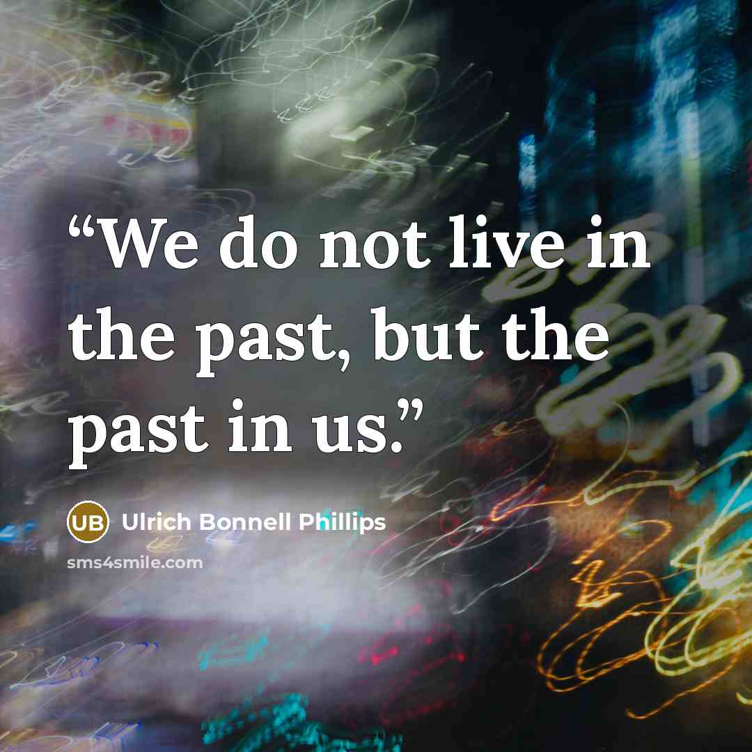 “We do not live in the past, but the past in us.” quote by Ulrich Bonnell Phillips