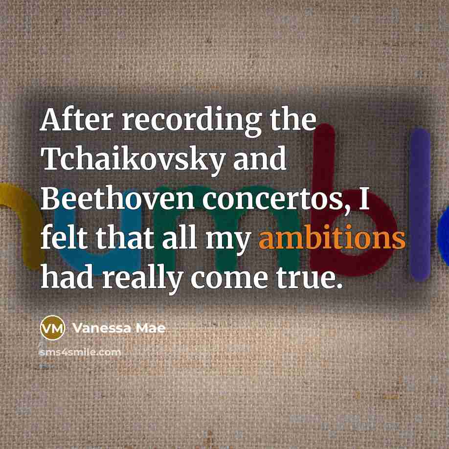 “After recording the Tchaikovsky and Beethoven concertos, I felt that all my ambitions had really come true.” quote by Vanessa Mae
