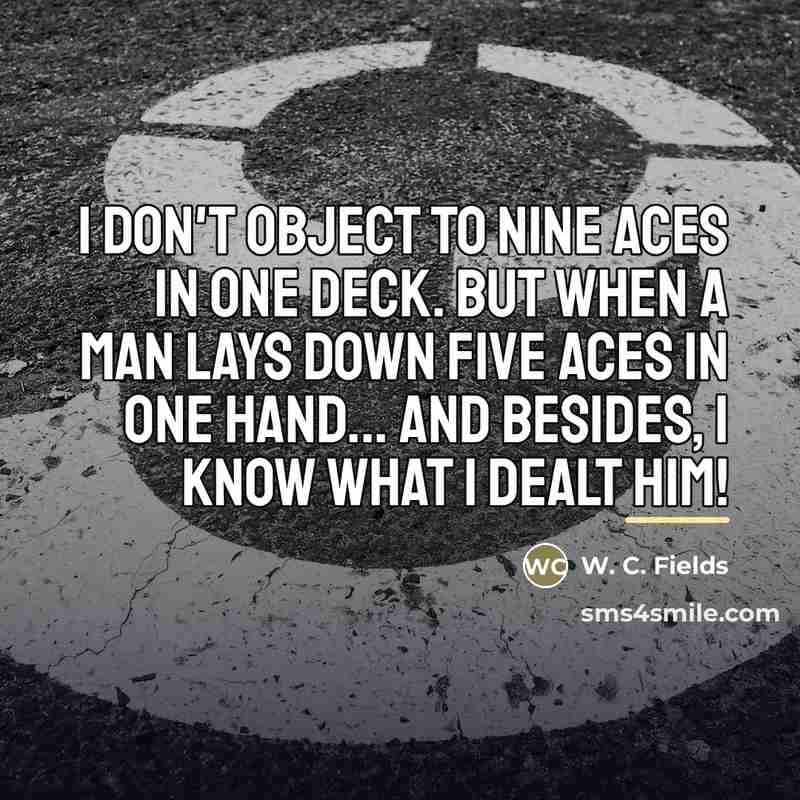 “I don't object to nine aces in one deck. But…” quote by W. C. Fields