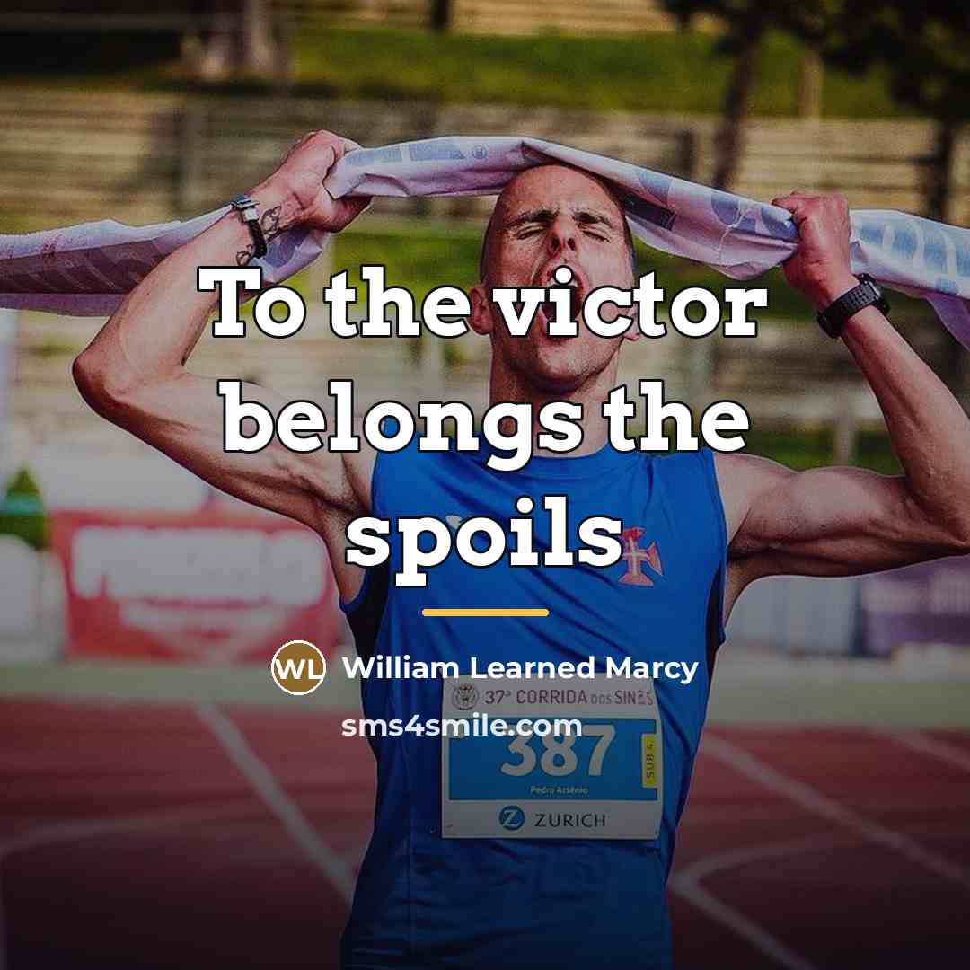 “To the victor belongs the spoils…” quote by Anonymous